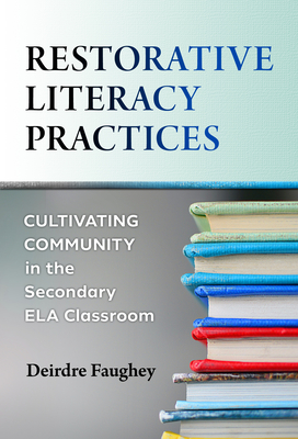 Restorative Literacy Practices: Cultivating Community in the Secondary Ela Classroom - Faughey, Deirdre, and Lindblom, Ken (Foreword by)