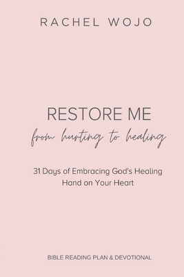 Restore Me: From Hurting to Healing: 31 Days of Embracing God's Healing Hand on Your Heart - Wojo, Rachel
