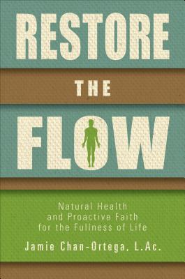 Restore the Flow: Natural Health and Proactive Faith for the Fullness of Life - Chan-Ortega, Jamie