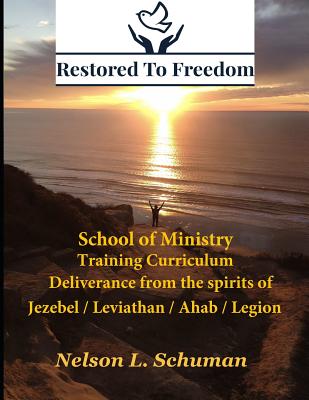 Restored To Freedom - School Of Ministry - Training Curriculum: Jezebel / Leviathan / Ahab Spirit Deliverance - Schuman, Nelson L