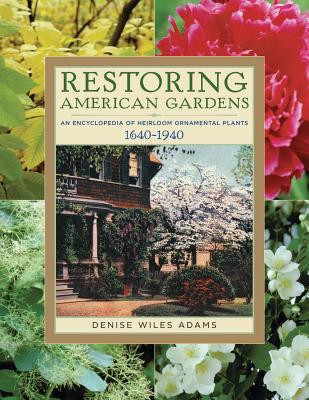 Restoring American Gardens: An Encyclopedia of Heirloom Ornamental Plants, 1640-1940 - Adams, Denise Wiles