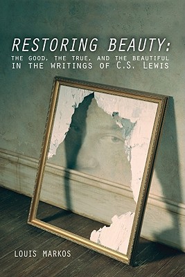Restoring Beauty: The Good, the True, and the Beautiful in the Writings of C.S. Lewis - Markos, Louis