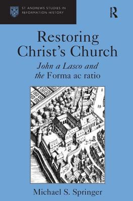 Restoring Christ's Church: John a Lasco and the Forma AC Ratio - Springer, Michael S