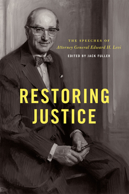 Restoring Justice: The Speeches of Attorney General Edward H. Levi - Levi, Edward H., and Fuller, Jack (Editor), and Kramer, Larry (Foreword by)