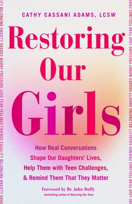 Restoring Our Girls: How Real Conversations Shape Our Daughters' Lives, Help Them with Teen Challenges, and Remind Them That They Matter (Empowering Book for Girls and Their Parents) - Adams, Cathy Cassani, and Duffy, John (Foreword by)