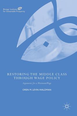 Restoring the Middle Class Through Wage Policy: Arguments for a Minimum Wage - Levin-Waldman, Oren M