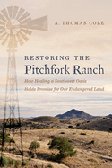 Restoring the Pitchfork Ranch: How Healing a Southwest Oasis Holds Promise for Our Endangered Land