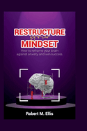 Restructure your Mindset: How to reframe your brain to fight against anxiety and win success