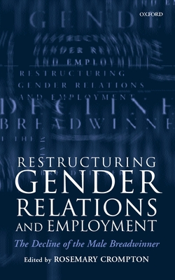 Restructuring Gender Relations and Employment: The Decline of the Male Breadwinner - Crompton, Rosemary (Editor)