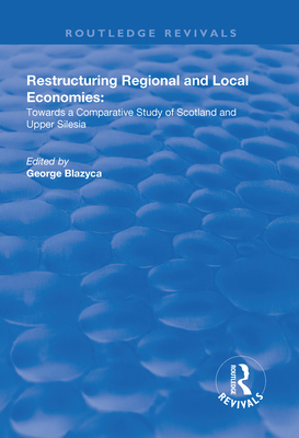 Restructuring Regional and Local Economies: Towards a Comparative Study of Scotland and Upper Silesia - Blazyca, George (Editor)