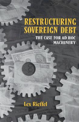 Restructuring Sovereign Debt: The Case for Ad Hoc Machinery - Rieffel, Lex