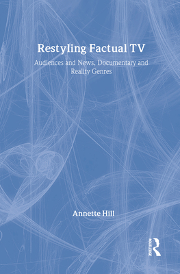 Restyling Factual TV: Audiences and News, Documentary and Reality Genres - Hill, Annette