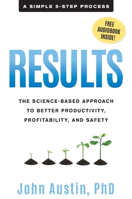Results: The Science-Based Approach to Better Productivity, Profitability, and Safety - Austin, John
