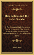 Resumption and the Double Standard: Or the Impossibility of Resuming Specie Payments in the United States Without Restoring the Double Standard of Gold and Silver (1876)