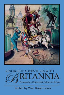 Resurgent Adventures with Britannia: Personalities, Politics and Culture in Britain - Louis, Wm Roger (Editor)