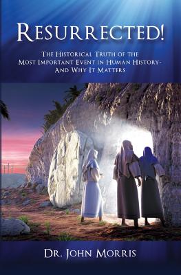 Resurrected!: The Historical Truth of the Most Important Event in Human History - And Why It Matters - Morris, John