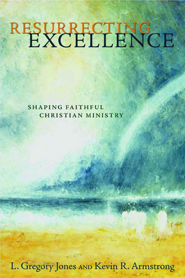 Resurrecting Excellence: Shaping Faithful Christian Ministry - Jones, L Gregory, and Armstrong, Kevin R