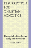 Resurrection for Christian Agnostics: Thoughts for Post-Easter Study and Discussion