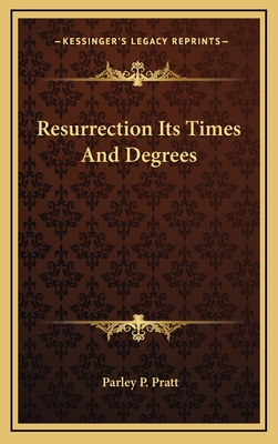 Resurrection Its Times and Degrees - Pratt, Parley P