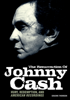 Resurrection of Johnny Cash: Hurt, Redemption, and American Recordings - Thomson, Graeme