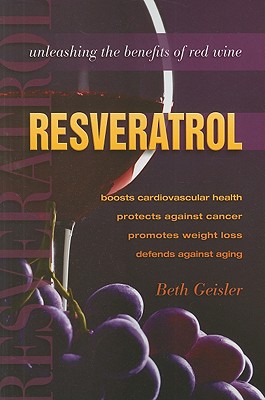 Resveratrol: Unleashing the Benefits of Red Wine - Geisler, Beth