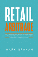 Retail Arbitrage: How to Make Money Online with Proven and Powerful Strategies in Today's Market! Create Passive Income with Amazon FBA, Affiliate Marketing, eBay and E-Commerce!