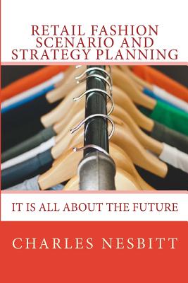 Retail Fashion Scenario and Strategy Planning: It is all about the future - Nesbitt, Charles