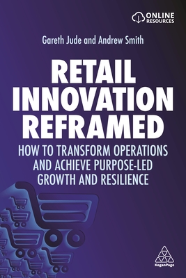 Retail Innovation Reframed: How to Transform Operations and Achieve Purpose-led Growth and Resilience - Jude, Gareth, and Smith, Andrew