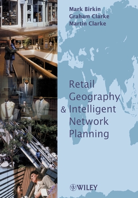 Retail Intelligence and Network Planning - Birkin, Mark, and Clarke, Graham, and Clarke, Martin P
