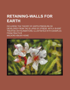 Retaining-Walls for Earth: Including the Theory of Earth-Pressure as Developed from the Ellipse of Stress. with a Short Treatise on Foundations, Illustrated with Examples from Practice