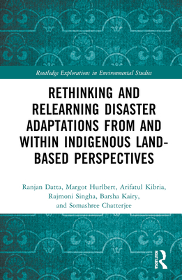 Rethinking and Relearning Disaster Adaptations from and within Indigenous Land-Based Perspectives - Datta, Ranjan, and Hurlbert, Margot, and Kibria, Arifatul
