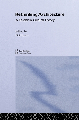 Rethinking Architecture: A Reader in Cultural Theory - Leach, Neil, Professor