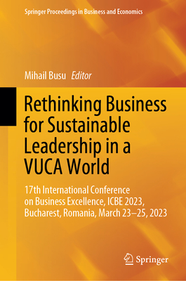 Rethinking Business for Sustainable Leadership in a VUCA World: 17th International Conference on Business Excellence, ICBE 2023, Bucharest, Romania, March 23-25, 2023 - Busu, Mihail (Editor)