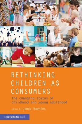 Rethinking Children as Consumers: The changing status of childhood and young adulthood - Hawkins, Cyndy (Editor)