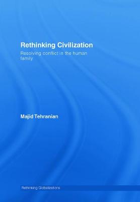 Rethinking Civilization: Resolving Conflict in the Human Family - Tehranian, Majid