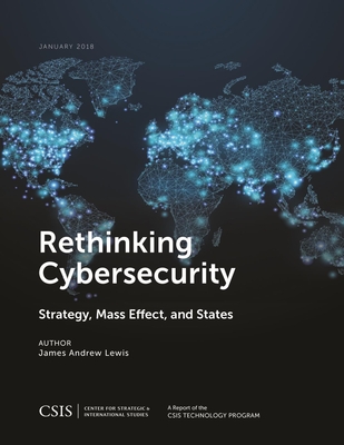 Rethinking Cybersecurity: Strategy, Mass Effect, and States - Lewis, James Andrew