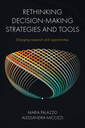 Rethinking Decision-Making Strategies and Tools: Emerging Research and Opportunities
