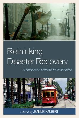 Rethinking Disaster Recovery: A Hurricane Katrina Retrospective - Haubert, Jeannie (Editor), and Fussell, Elizabeth (Contributions by), and Haney, Timothy J. (Contributions by)