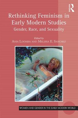 Rethinking Feminism in Early Modern Studies: Gender, Race, and Sexuality - Loomba, Ania (Editor), and Sanchez, Melissa E (Editor)