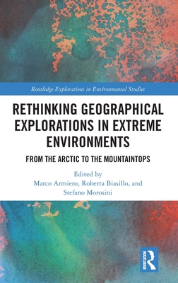 Rethinking Geographical Explorations in Extreme Environments: From the Arctic to the Mountaintops - Armiero, Marco (Editor), and Biasillo, Roberta (Editor), and Morosini, Stefano (Editor)