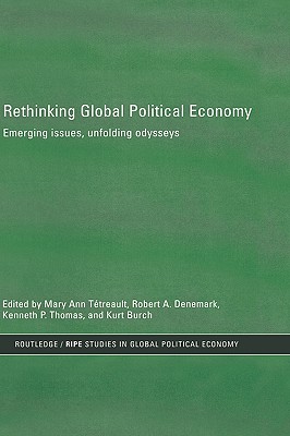 Rethinking Global Political Economy: Emerging Issues, Unfolding Odysseys - Burch, Kurt (Editor), and Denemark, Robert a (Editor), and Thomas, Kenneth P (Editor)