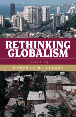 Rethinking Globalism - Steger, Manfred B, Professor (Editor), and Aoude, Ibrahim G (Contributions by), and Bamyeh, Mohammed a (Contributions by)