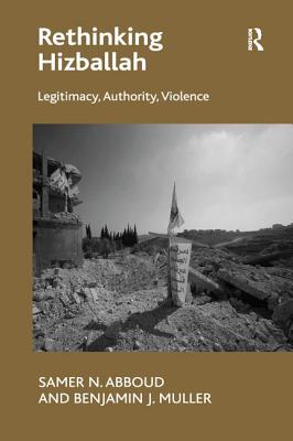 Rethinking Hizballah: Legitimacy, Authority, Violence - Abboud, Samer N, and Muller, Benjamin J