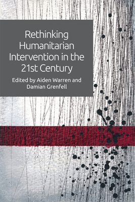 Rethinking Humanitarian Intervention in the 21st Century - Warren, Aiden, and Grenfell, Damian (Editor)