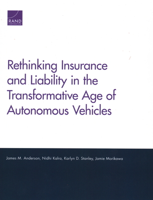 Rethinking Insurance and Liability in the Transformative Age of Autonomous Vehicles - Anderson, James M, and Kalra, Nidhi, and Stanley, Karlyn D