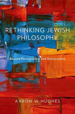 Rethinking Jewish Philosophy: Beyond Particularism and Universalism - Hughes, Aaron W