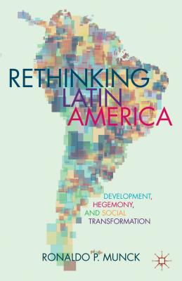 Rethinking Latin America: Development, Hegemony, and Social Transformation - Munck, R