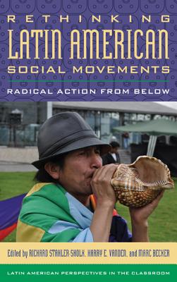 Rethinking Latin American Social Movements: Radical Action from Below - Stahler-Sholk, Richard (Editor), and Vanden, Harry E (Editor), and Becker, Marc (Editor)