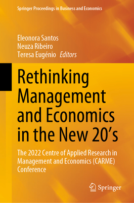 Rethinking Management and Economics in the New 20's: The 2022 Centre of Applied Research in Management and Economics (Carme) Conference - Santos, Eleonora (Editor), and Ribeiro, Neuza (Editor), and Eugnio, Teresa (Editor)