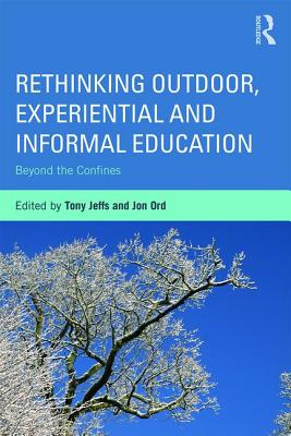 Rethinking Outdoor, Experiential and Informal Education: Beyond the Confines - Jeffs, Tony (Editor), and Ord, Jon (Editor)